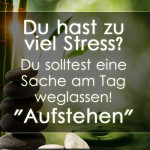 Du hast zu viel Stress? Du solltest eine Sache am Tag weglassen! "Aufstehen"