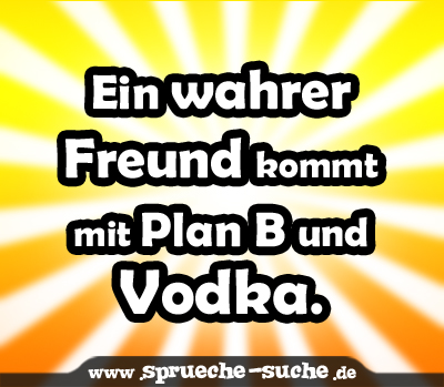 Ein wahrer Freund kommt mit Plan B und Vodka.