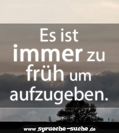 Spruch Motivation Es Ist Immer Zu Fruh Um Aufzugeben Spruche Suche