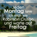 Jeden Montag fühle ich mich wie Robinson Crusoe und warte auf Freitag!