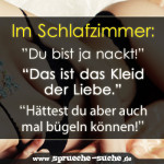 Im Schlafzimmer: ”Du bist ja nackt!” “Das ist das Kleid der Liebe.” “Hättest du aber auch mal bügeln können!”