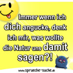 Immer wenn ich dich angucke, denk ich mir, was wollte die Natur uns damit sagen?!