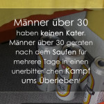 Männer über 30 haben keinen Kater. Männer über 30 geraten nach dem Saufen für mehrere Tage in einen unerbitterlichen Kampf ums Überleben!