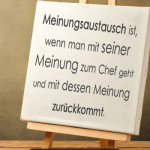 Meinungsaustausch ist, wenn man mit seiner Meinung zum Chef geht und mit dessen Meinung zurückkommt.