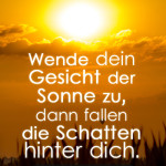 Wende dein Gesicht der Sonne zu, dann fallen die Schatten hinter dich.