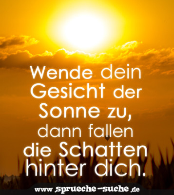 Wende dein Gesicht der Sonne zu, dann fallen die Schatten hinter dich