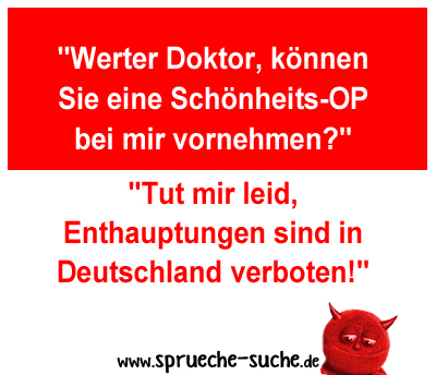 "Werter Doktor, können Sie eine Schönheits-OP bei mir vornehmen?" "Tut mir leid, Enthauptungen sind in Deutschland verboten!"