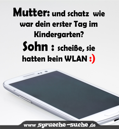 Mutter: und schatz  wie war dein erster Tag im Kindergarten?  Sohn : scheiße, sie hatten kein WLAN