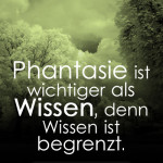 Phantasie ist wichtiger als Wissen, denn Wissen ist begrenzt.