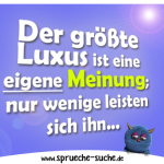 Der größte Luxus ist eine eigene Meinung; nur wenige leisten sich ihn.