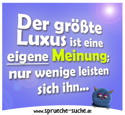 Der größte Luxus ist eine eigene Meinung; nur wenige leisten sich ihn.