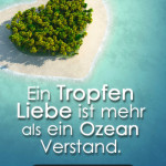 Ein Tropfen Liebe ist mehr als ein Ozean Verstand.