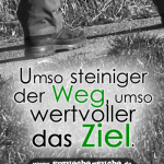 Umso steiniger der Weg, umso wertvoller das Ziel.