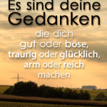 Es sind deine Gedanken, die dich gut oder böse, traurig oder glücklich, arm oder reich machen