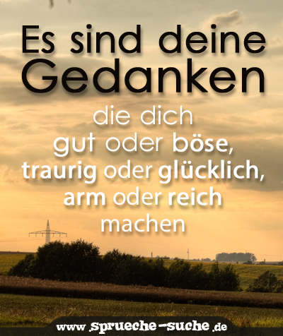 Es sind deine Gedanken, die dich gut oder böse, traurig oder glücklich, arm oder reich machen