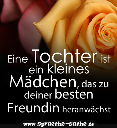 Spruch Freundin Eine Tochter Ist Ein Kleines Madchen Das Zu Deiner Besten Freundin Heranwachst Spruche Suche