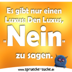 Es gibt nur einen Luxus: Den Luxus, "Nein" zu sagen.