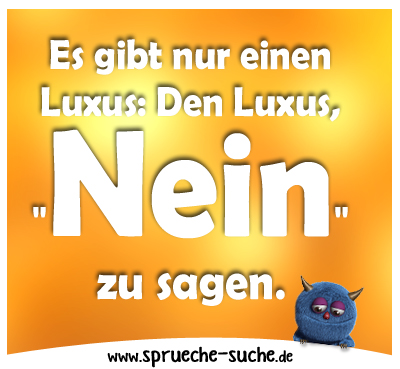 Es gibt nur einen Luxus: Den Luxus, "Nein" zu sagen.