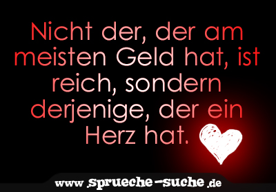 Nicht der, der am meisten Geld hat, ist reich, sondern derjenige, der ein Herz hat.