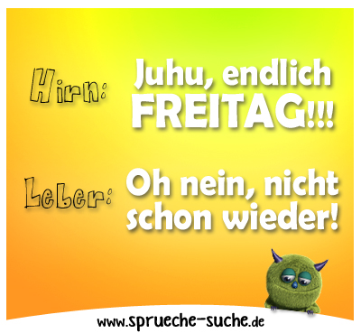 Hirn: Juhu, endlich Freitag! Leber: Oh nein, nicht schon wieder!