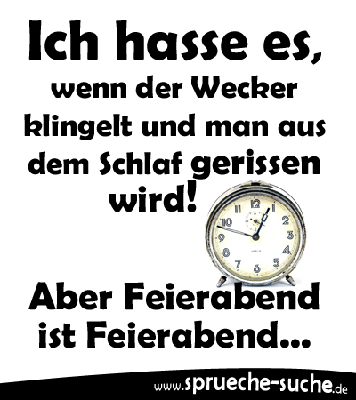 Ich hasse es, wenn der Wecker klingelt und man aus dem Schlaf gerissen wird! Aber Feierabend ist Feierabend...