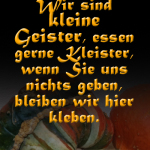 Wir sind kleine Geister, essen gerne Kleister, wenn Sie uns nichts geben, bleiben wir hier kleben.