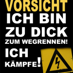 Vorsicht - Ich bin zu dick zum Wegrennen - Ich kämpfe!