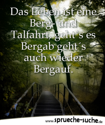 Das Leben ist eine Berg und Talfahrt, geht´s es Bergab geht´s auch