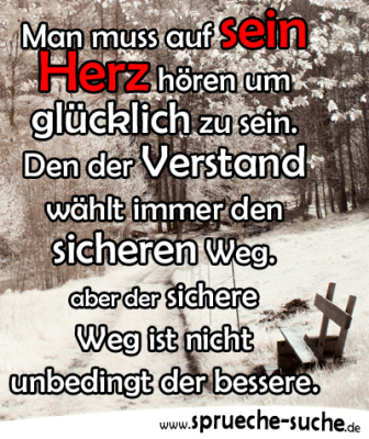 Man muss auf sein Herz hören um glücklich zu sein. Den der Verstand