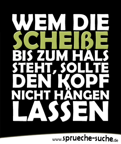 Wem die Scheiße bis zum Hals steht, sollte den Kopf nicht hängen lassen