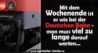 Mit dem Wochenende ist es wie bei der Deutschen Bahn - man muss viel zu lange darauf warten...