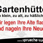 Gartenhütte zu klein, zu alt, zu häßlich? Wir legen Ihre Alte flach und nageln Ihre Neue!