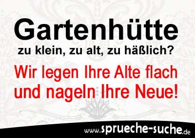 Gartenhütte zu klein, zu alt, zu häßlich? Wir legen Ihre Alte flach und nageln Ihre Neue!