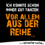 Ich konnte schon immer gut tanzen. Vor allem aus der Reihe...
