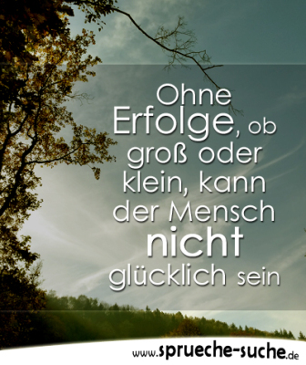 Sprüche Erfolg Ohne Erfolge kann der Mensch nicht glücklich sein.