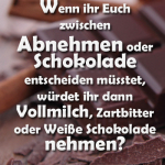 Wenn ihr Euch zwischen Abnehmen oder Schokolade entscheiden müsstet, würdet ihr dann Vollmilch, Zartbitter oder Weiße Schokolade nehmen?