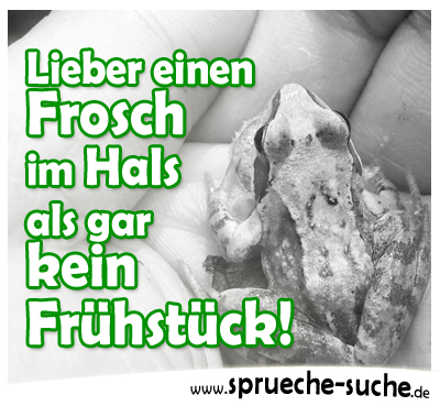 Lieber einen Frosch im Hals als gar kein Frühstück!