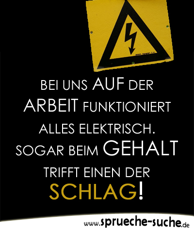 Bei uns auf der Arbeit funktioniert alles elektrisch. Sogar beim Gehalt trifft einen der Schlag!