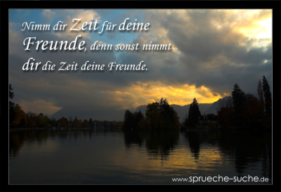 Nimm dir Zeit für deine Freunde, denn sonst nimmt dir die Zeit deine Freunde.