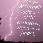 Wer die Wahrheit sucht, darf nicht erschrecken, wenn er sie findet.