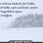 Frischer Schnee bedeckt die Felder, nur noch Stille, weit und breit. und in einem Augenblick spüre ich die Ewigkeit.