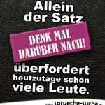 Allein der Satz "Denk mal darüber nach!" überfordert heutzutage schon viele Leute.