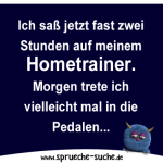 Ich saß jetzt fast zwei Stunden auf meinem Hometrainer. Morgen trete ich vielleicht mal in die Pedalen.