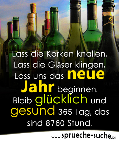 Lass die Korken knallen. Lass die Gläser klingen. Lass uns das neue Jahr beginnen. Bleib glücklich und gesund 365 Tag, das sind 8760 Stund.