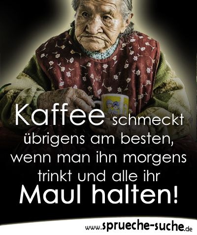 Kaffee schmeckt übrigens am besten, wenn man ihn morgens trinkt und alle ihr Maul halten!