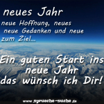 Ein neues Jahr heißt neue Hoffnung, neues Licht, neue Gedanken und neue Wege zum Ziel…Ein guten Start ins neue Jahr das wünsch ich Dir!