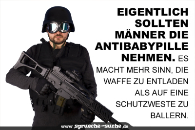 Eigentlich sollten Männer die Antibabypille nehmen. Es macht mehr Sinn, die Waffe zu entladen als auf eine Schutzweste zu ballern.