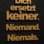 Dich ersetzt keiner. Niemand. Niemals.