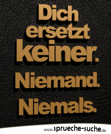 Dich ersetzt keiner. Niemand. Niemals.