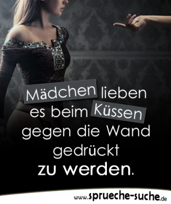 Mädchen lieben es beim Küssen gegen die Wand... Sprüche über Frauen